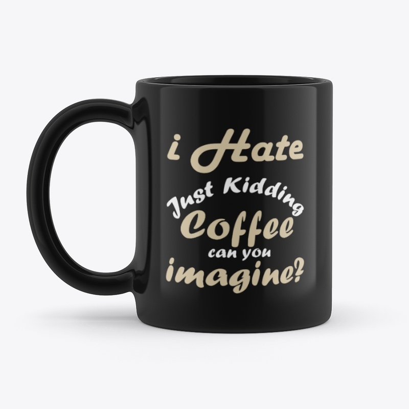 I hate coffee just kidding t shirt funny