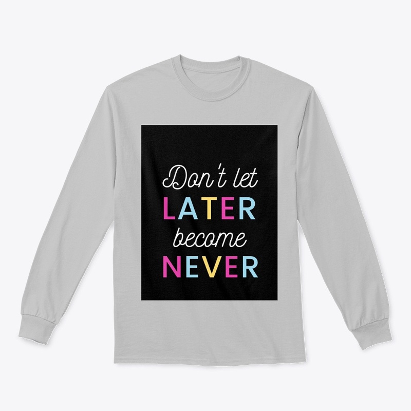 Don't let later become never