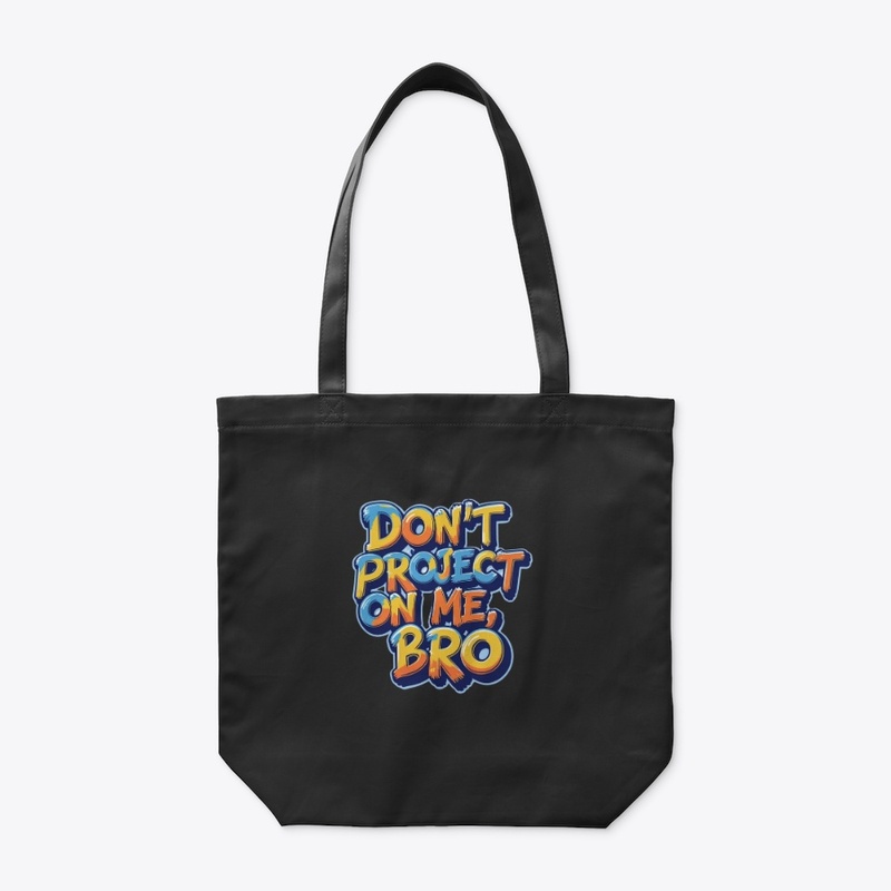 Don't project on me, bro