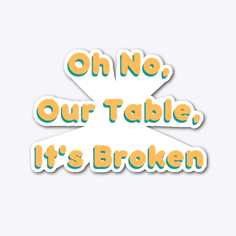 Oh no, our table, it’s broken