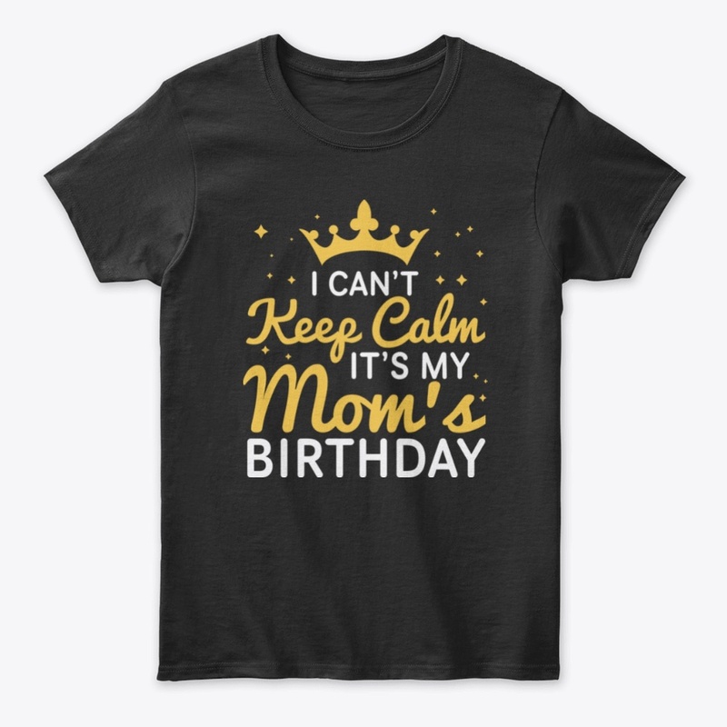 I Can't Keep Calm It's My Mom's Birthday