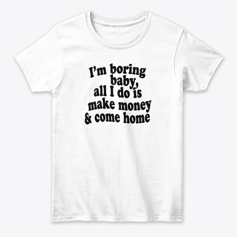 I'M BORING BABY, MAKE MONEY & COME HOME