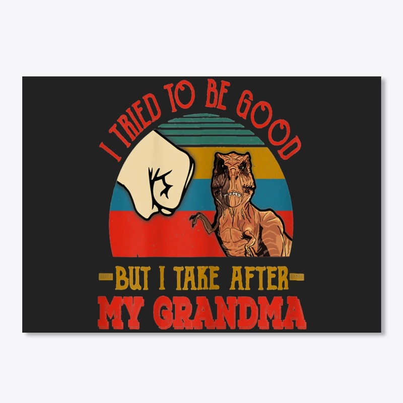 TRIED TO BE GOOD BUT I TAKE AFTER MY GRA