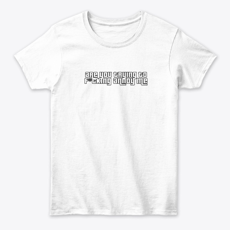 Are you trying to annoy me t-shirt