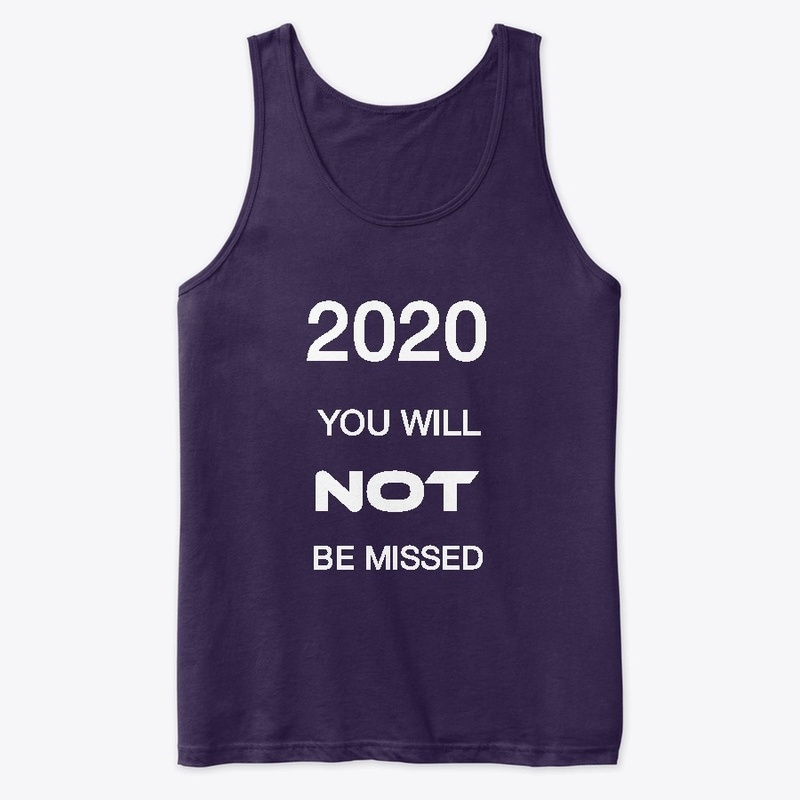 2020 YOU WILL NOT BE MISSED !