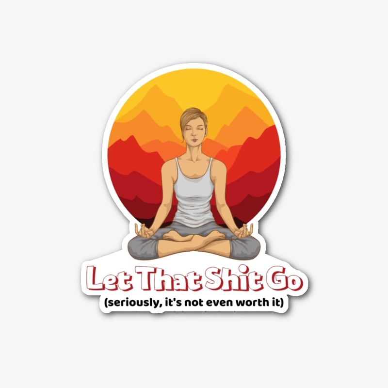 LET THAT SHIT GO (SERIOUSLY...)