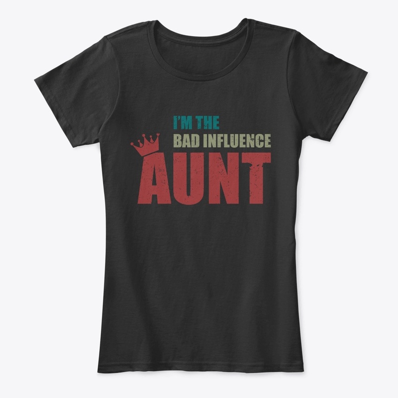 I AM THE BAD INFLUENCE AUNT