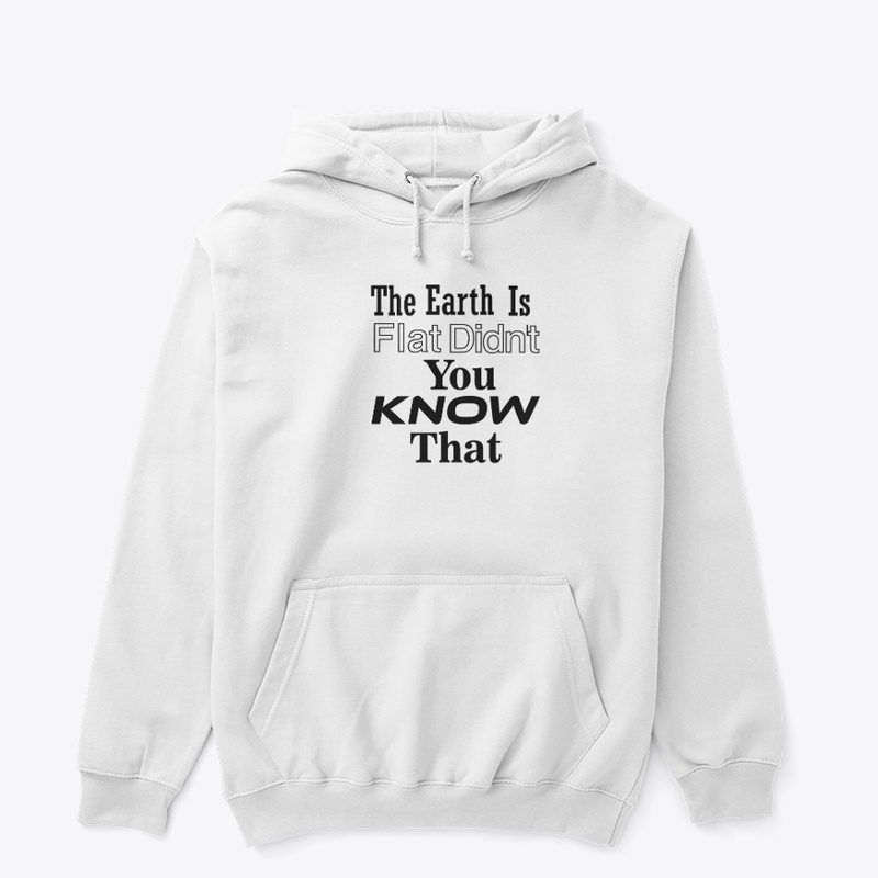 The Earth Is Flat Didn't You Know That 