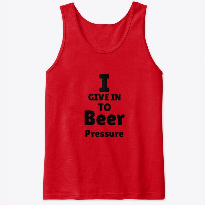 I Give In To Beer Pressure