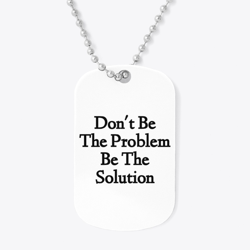 Don't Be The Problem Be The Solution D1