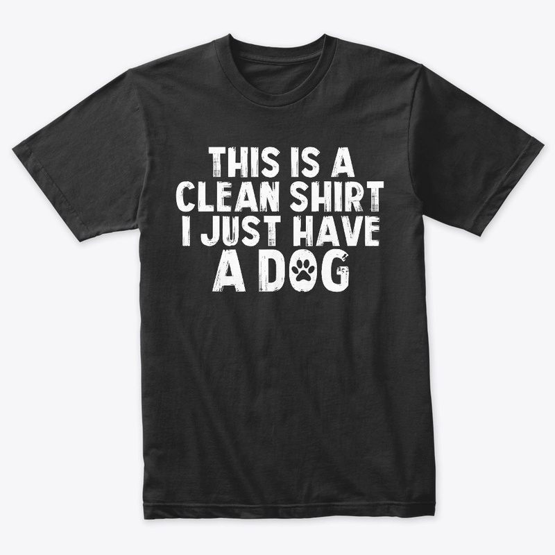 This is A Clean Shirt I Just Have A Dog