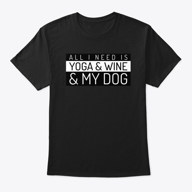 All I Need Is Yoga Wine and My Dog