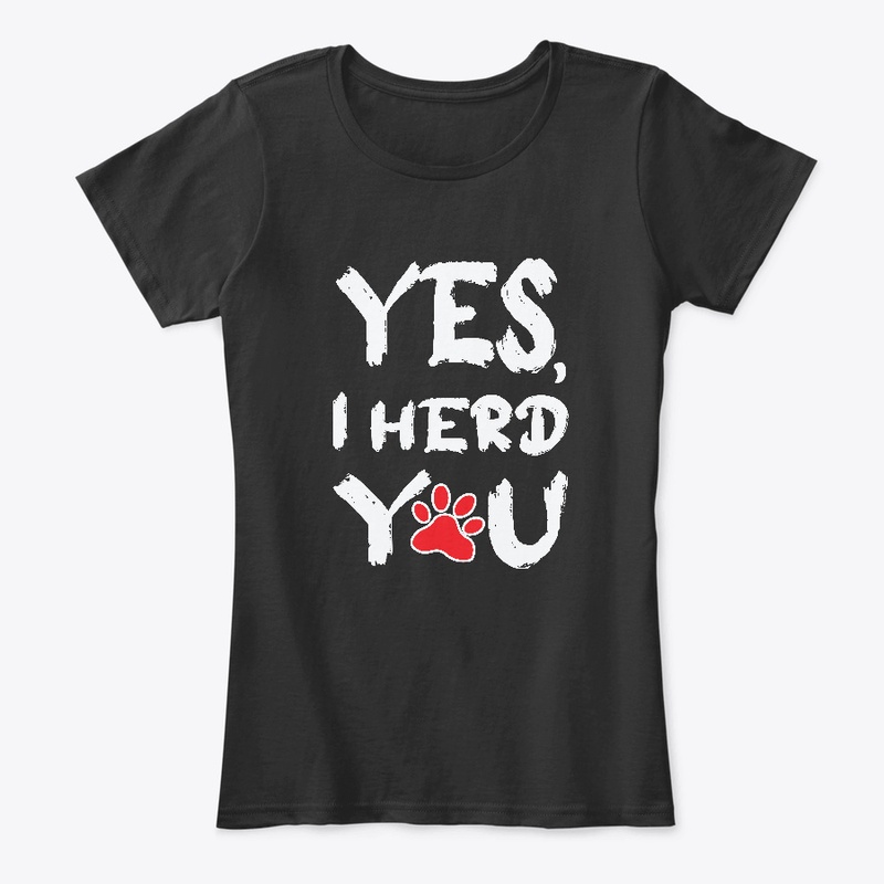 YES,I HERD YOU T-SHIRT