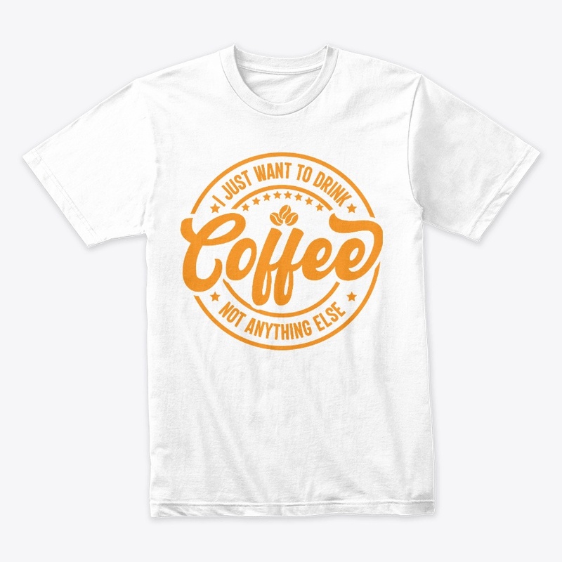 I Just Want To Drink Coffee Not Anything