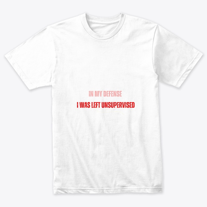 In my defense  I was left  unsupervised