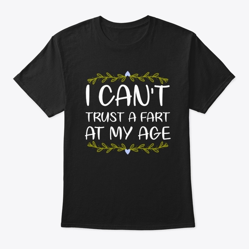 I Can't Trust A Fart At My Age Birthday 