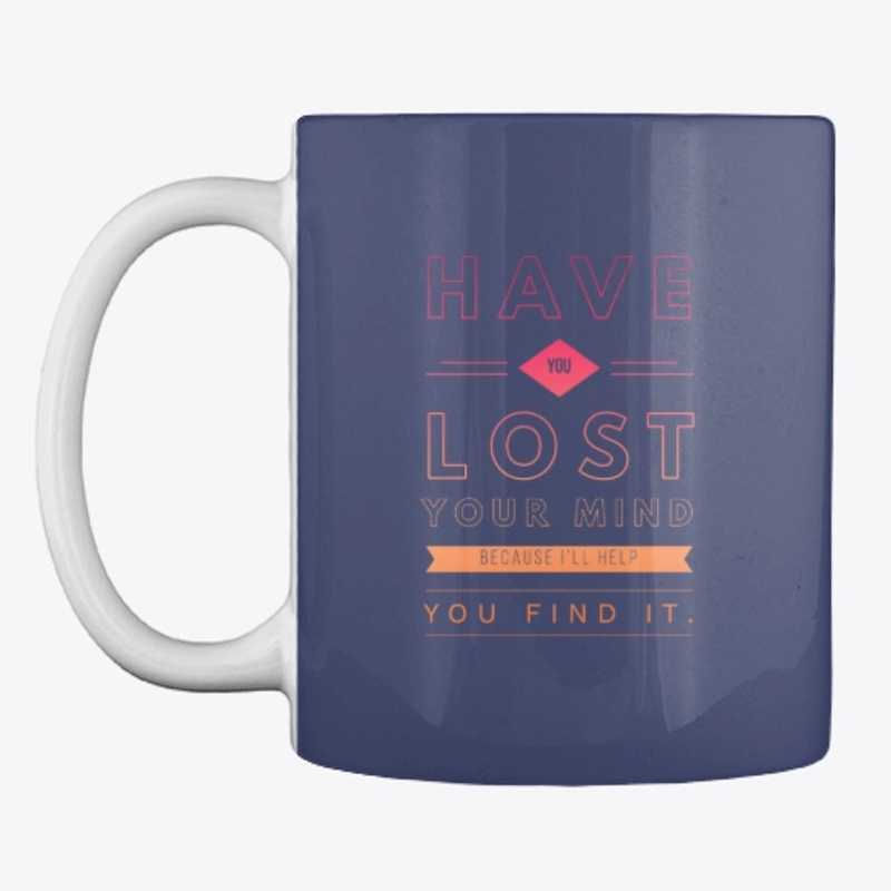 Have You Lost Your Mind Mug
