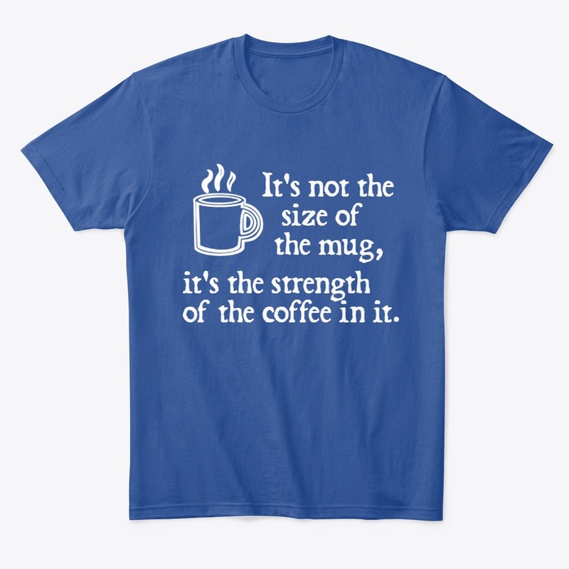 It's not the size of the mug dark shirt
