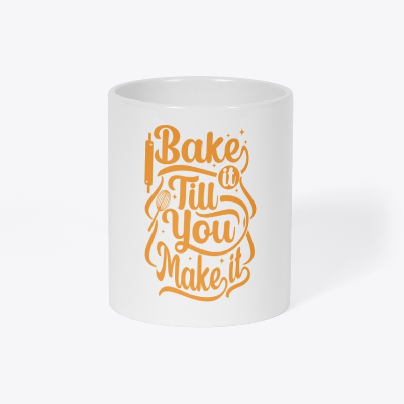 BAKE IT TILL YOU MAKE IT