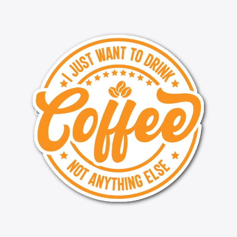 I Just Want To Drink Coffee Not Anything