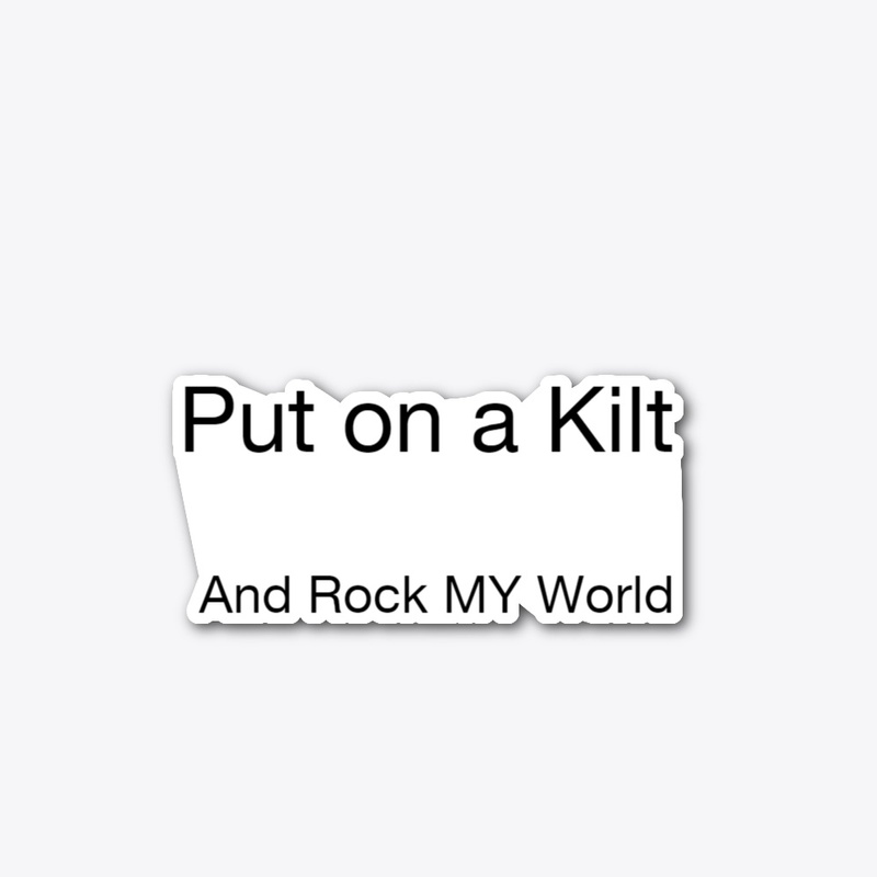 PUT ON A KILT AND ROCK MY WORLD