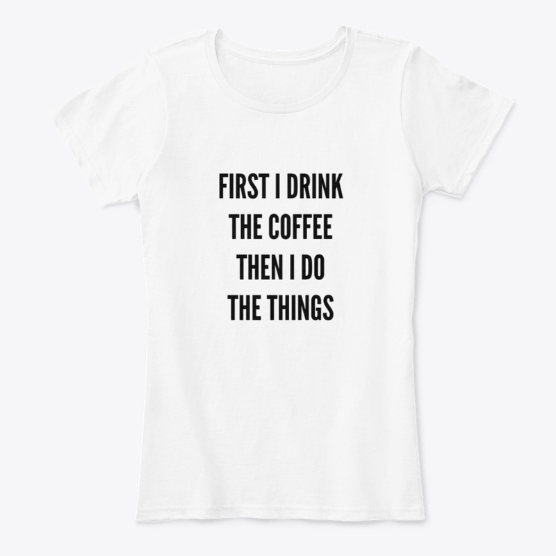 First I Drink The Coffee, Then I Do...