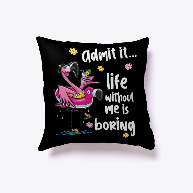 Admit it...  life without me is boring