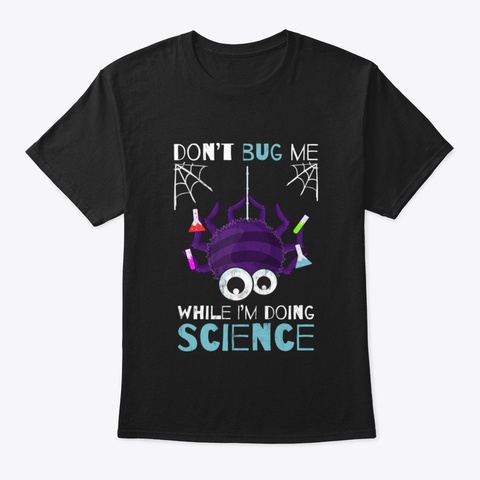 Don't Bug Me While I'm Doing Science Fun Black T-Shirt Front