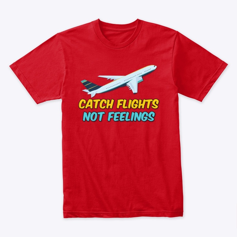 CATCH FLIGHTS NOT FEELINGS