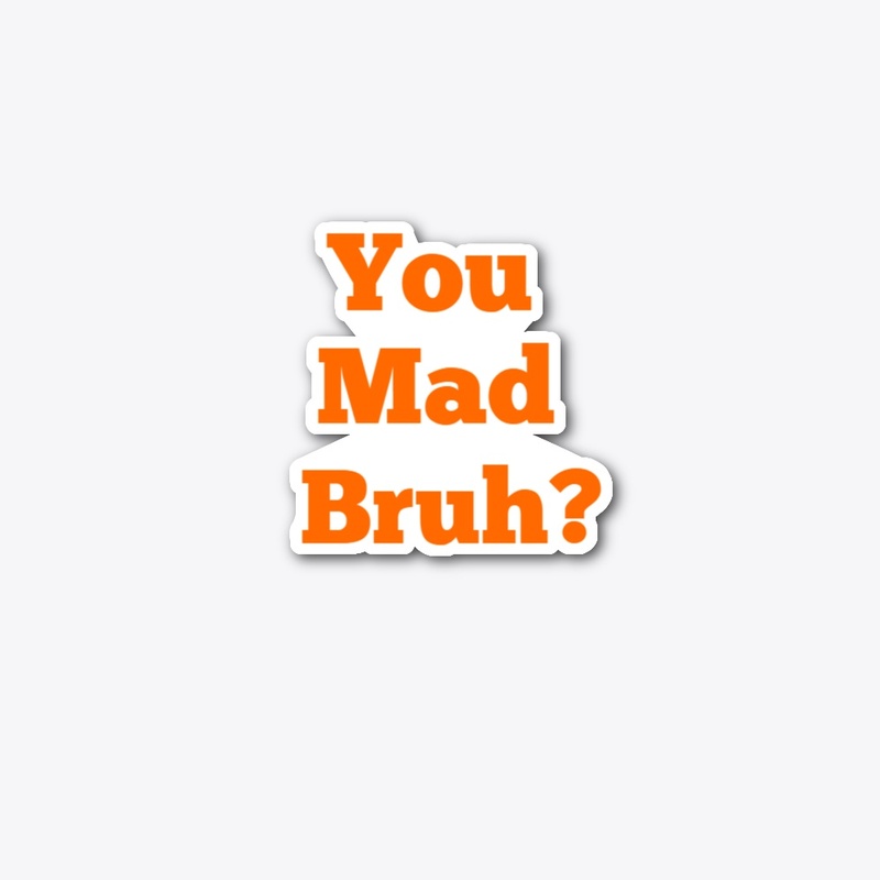 You mad bruh?