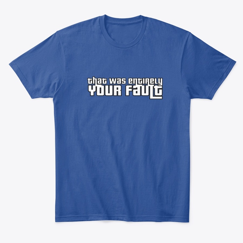 That Was Entirely YOUR Fault T-Shirt