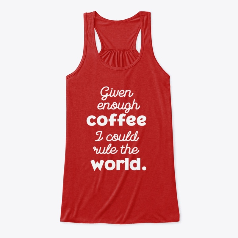 Enough Coffee Could Rule The World