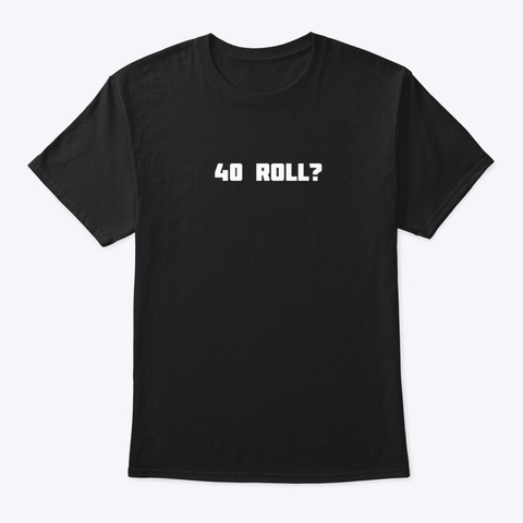 40 Roll? Black T-Shirt Front
