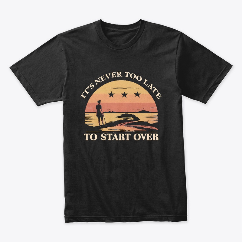 It's never to late to start ever T-shirt