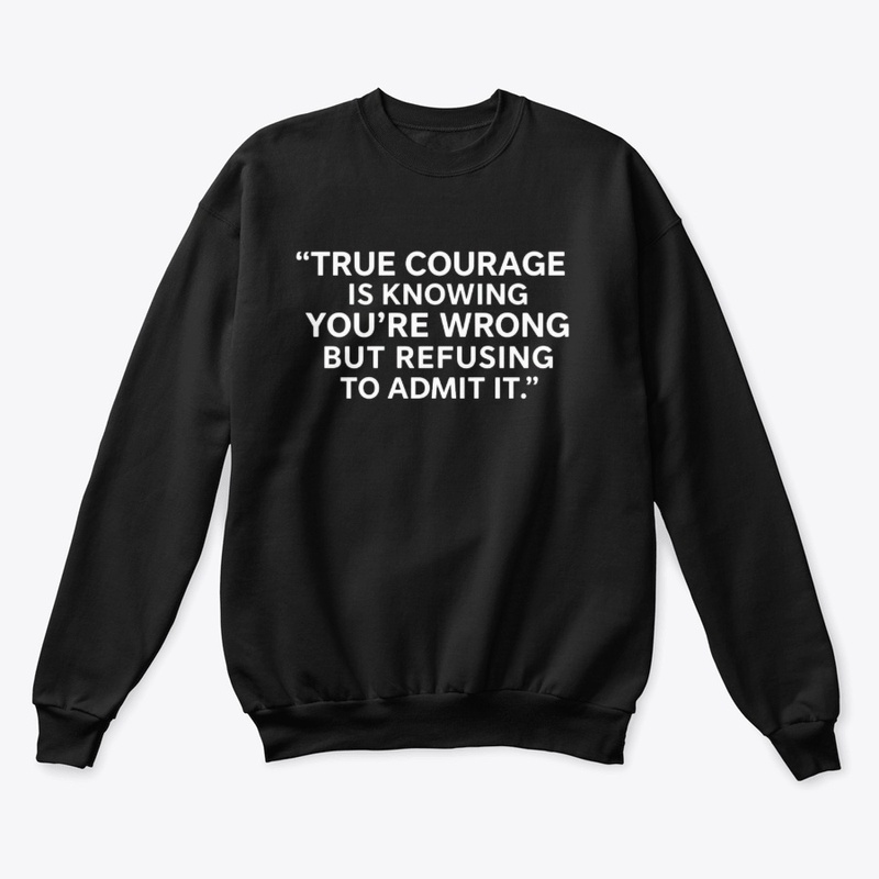 True Courage: Wrong but Never Admit It 