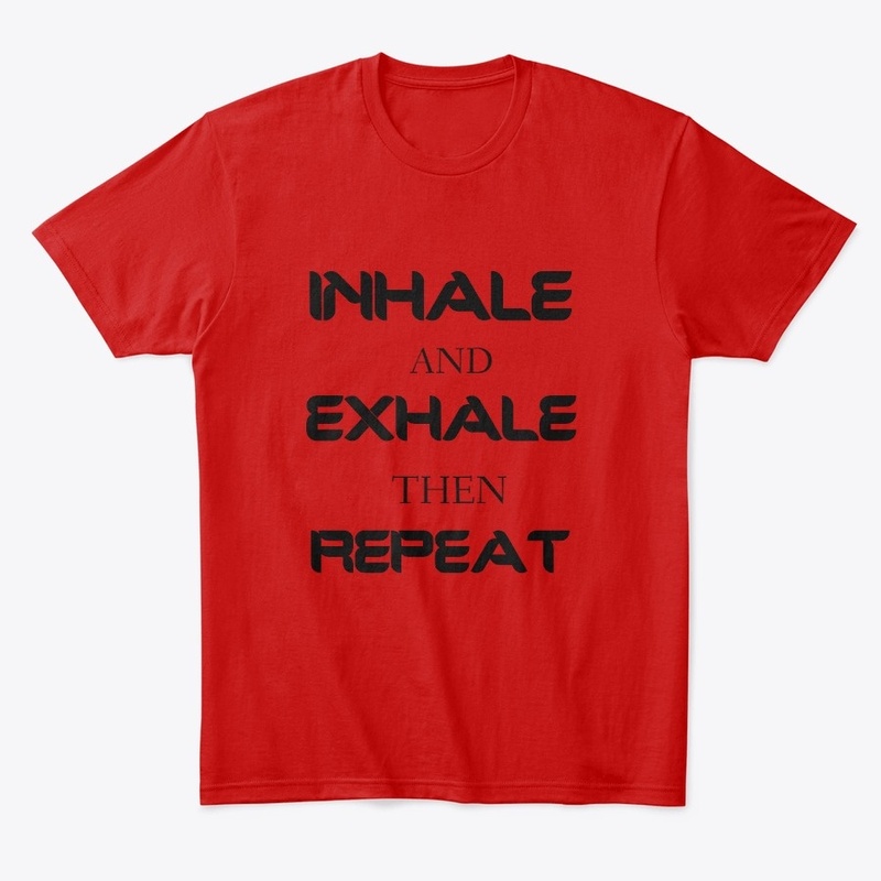 INHALE AND EXHALE THEN REPEAT