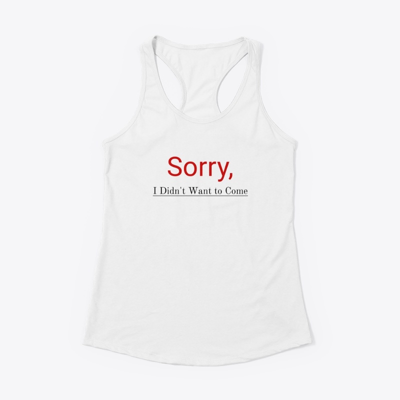 Sorry I didn't want to come Tshirt 
