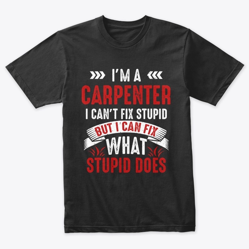 Funny Carpenter Gift, I Fix Stupid Does