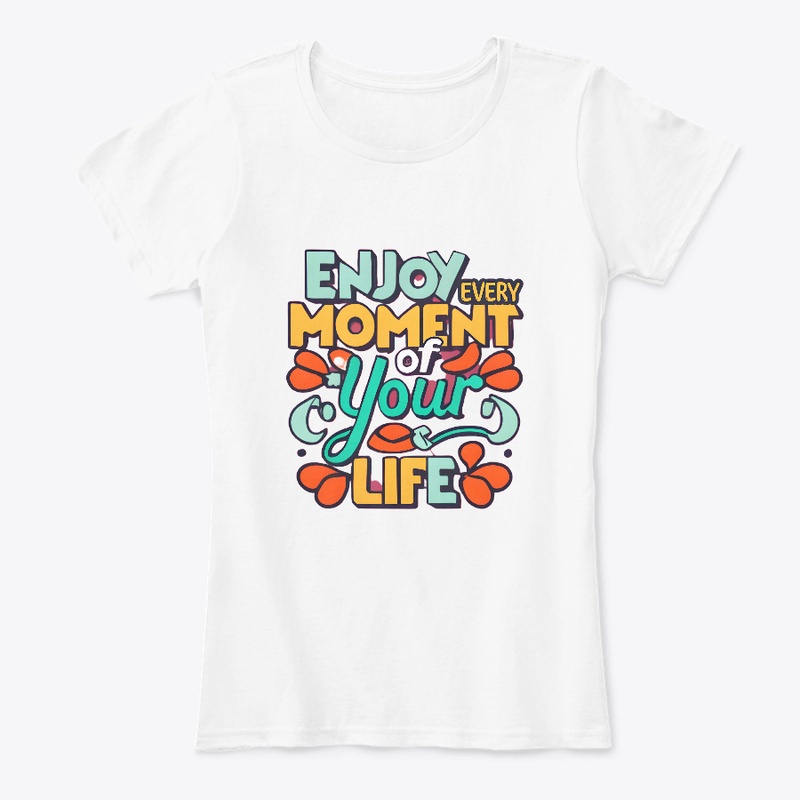 Enjoy Every Moment Of Your Life T-shirt