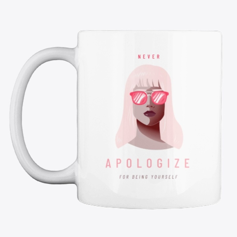 NEVER APOLOGIZE FOR BEING YOURSELF