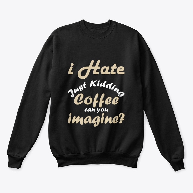 I hate coffee just kidding t shirt funny