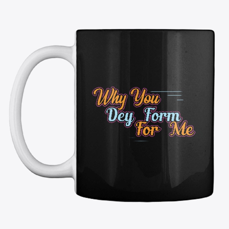Why  You Dey Form For Me Naija Design