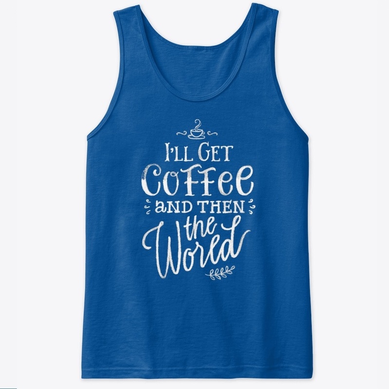 I'll get coffee then the world! Coffee