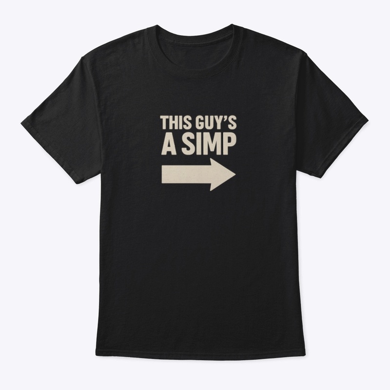 THIS GUY IS A SIMP SHIRT