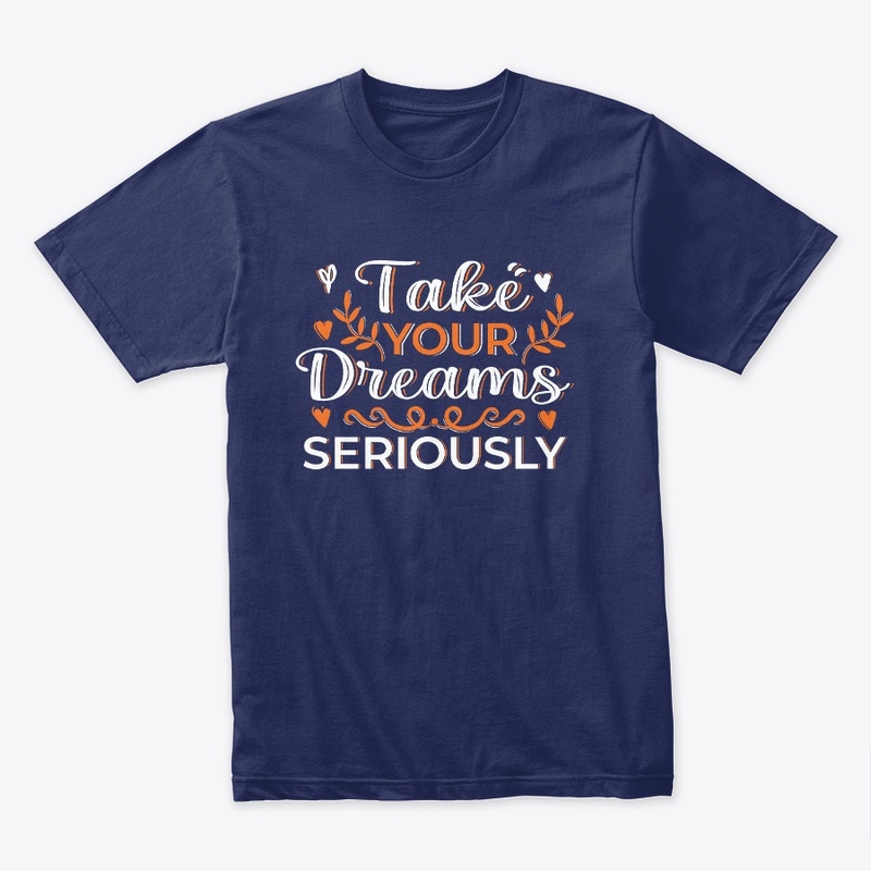 take your dreams seriously t shirt