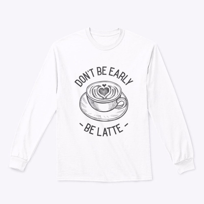 Don't Be Early - Be Latte