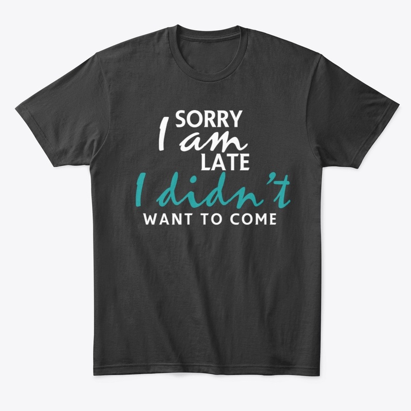 Sorry I'm Late I Didn't Want To Come 