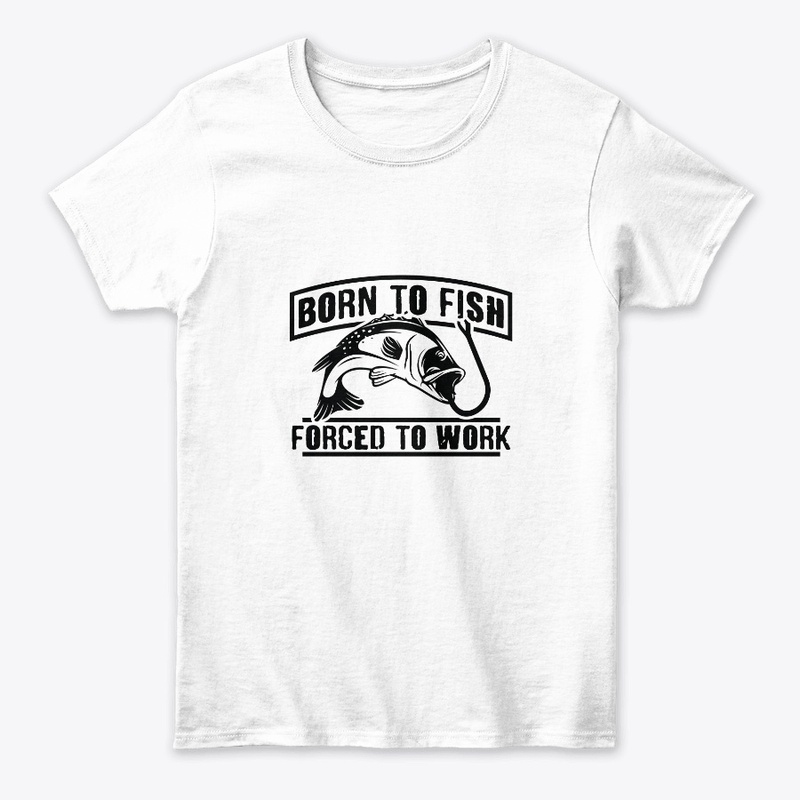 Born To Fish Forced To Work