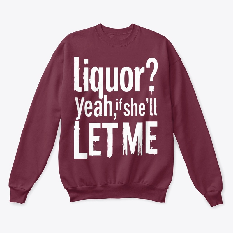Liquor Yeah If She’ll Let Me
