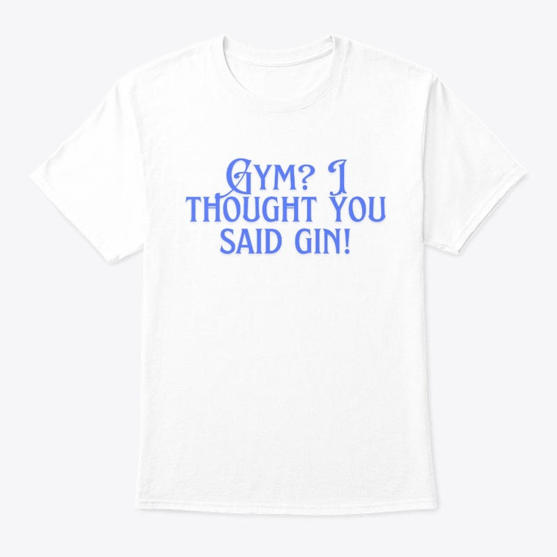 Gym? I Thought You Said Gin!" T-Shirt